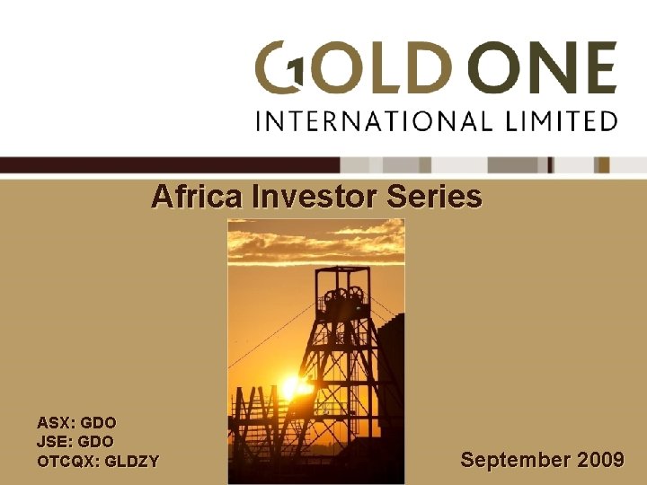 Africa Investor Series ASX: GDO JSE: GDO OTCQX: GLDZY September 2009 