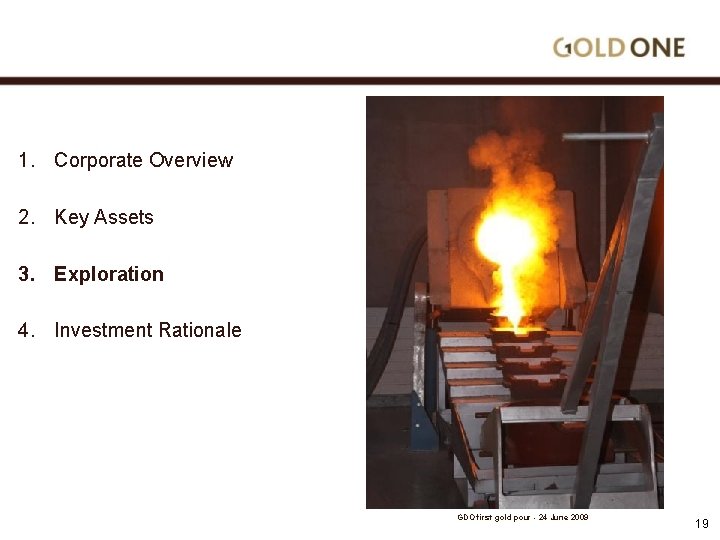 1. Corporate Overview 2. Key Assets 3. Exploration 4. Investment Rationale GDO first gold