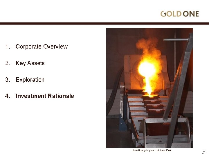 1. Corporate Overview 2. Key Assets 3. Exploration 4. Investment Rationale GDO first gold