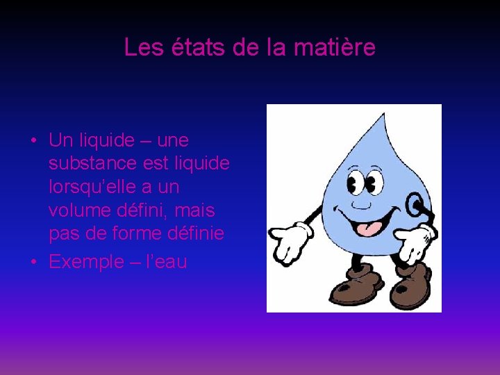 Les états de la matière • Un liquide – une substance est liquide lorsqu’elle