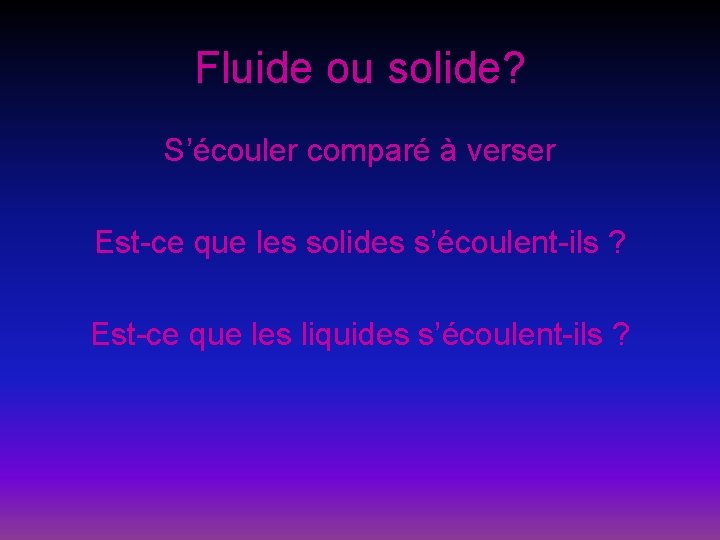 Fluide ou solide? S’écouler comparé à verser Est-ce que les solides s’écoulent-ils ? Est-ce