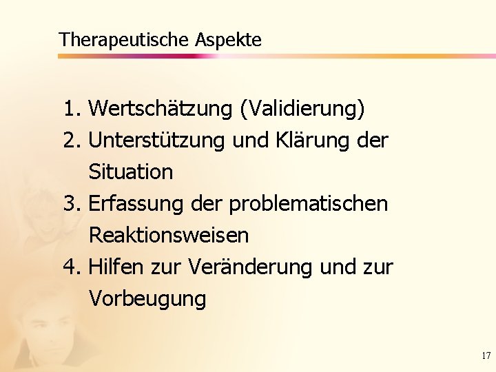 Therapeutische Aspekte 1. Wertschätzung (Validierung) 2. Unterstützung und Klärung der Situation 3. Erfassung der