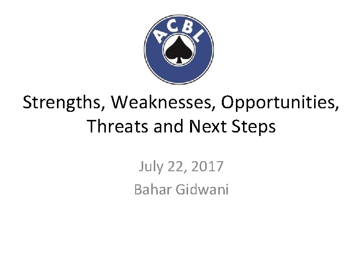 Strengths, Weaknesses, Opportunities, Threats and Next Steps July 22, 2017 Bahar Gidwani 