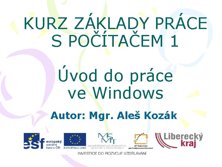 KURZ ZÁKLADY PRÁCE S POČÍTAČEM 1 Úvod do práce ve Windows Autor: Mgr. Aleš