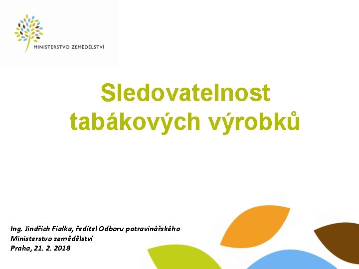 Sledovatelnost tabákových výrobků Ing. Jindřich Fialka, ředitel Odboru potravinářského Ministerstvo zemědělství Praha, 21. 2.