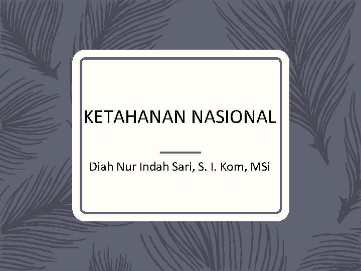 KETAHANAN NASIONAL Diah Nur Indah Sari, S. I. Kom, MSi 