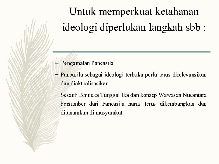 Untuk memperkuat ketahanan ideologi diperlukan langkah sbb : – Pengamalan Pancasila – Pancasila sebagai