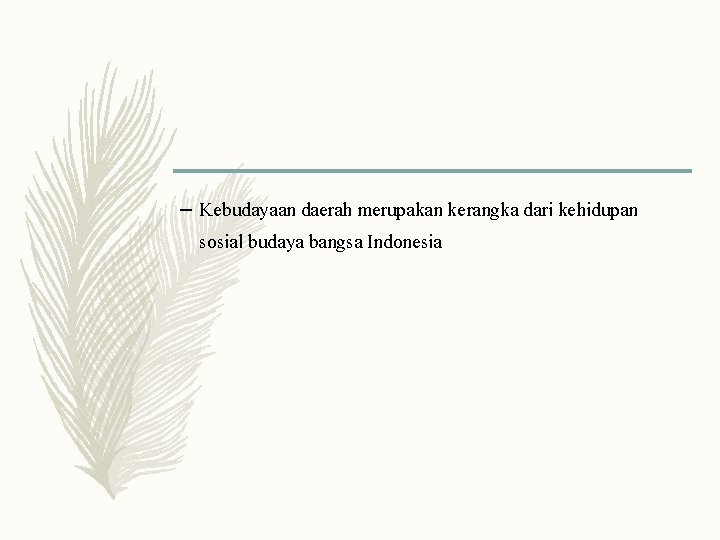 – Kebudayaan daerah merupakan kerangka dari kehidupan sosial budaya bangsa Indonesia 