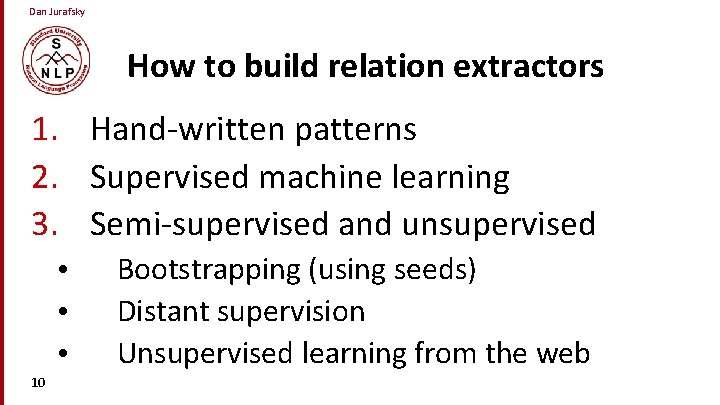Dan Jurafsky How to build relation extractors 1. Hand-written patterns 2. Supervised machine learning