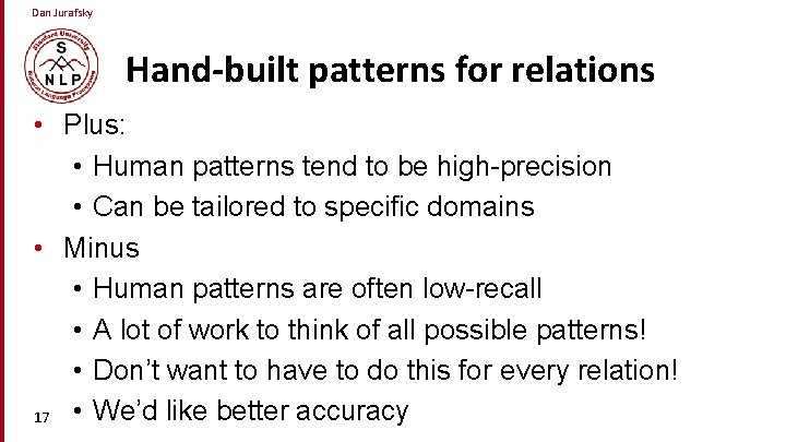 Dan Jurafsky Hand-built patterns for relations • Plus: • Human patterns tend to be