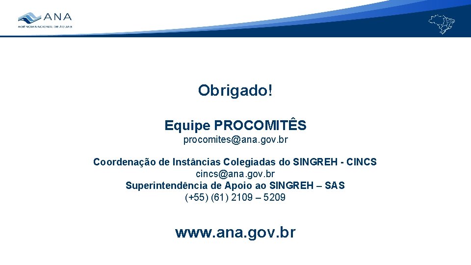 Obrigado! Equipe PROCOMITÊS procomites@ana. gov. br Coordenação de Instâncias Colegiadas do SINGREH - CINCS
