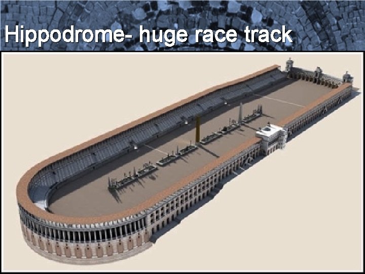 Hippodrome- huge race track 