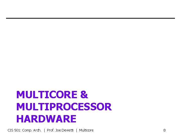 MULTICORE & MULTIPROCESSOR HARDWARE CIS 501: Comp. Arch. | Prof. Joe Devietti | Multicore