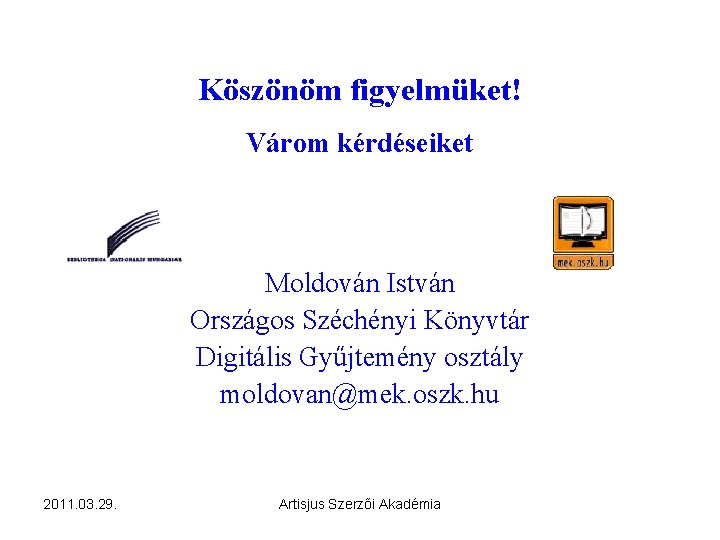 Köszönöm figyelmüket! Várom kérdéseiket Moldován István Országos Széchényi Könyvtár Digitális Gyűjtemény osztály moldovan@mek. oszk.