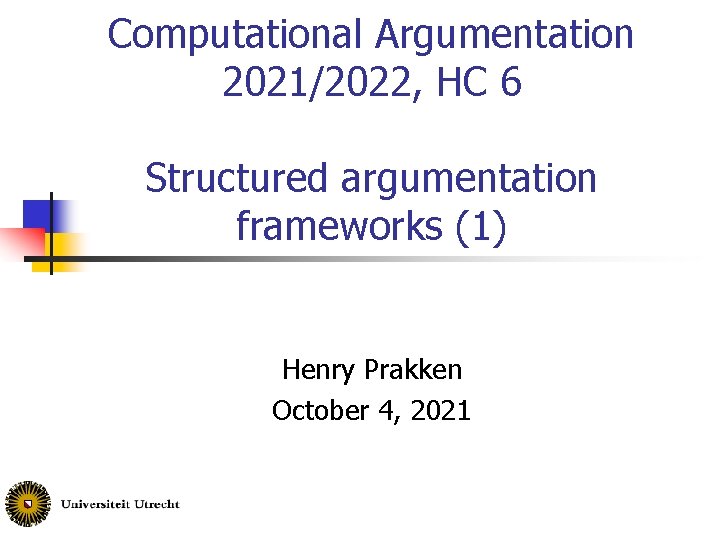 Computational Argumentation 2021/2022, HC 6 Structured argumentation frameworks (1) Henry Prakken October 4, 2021