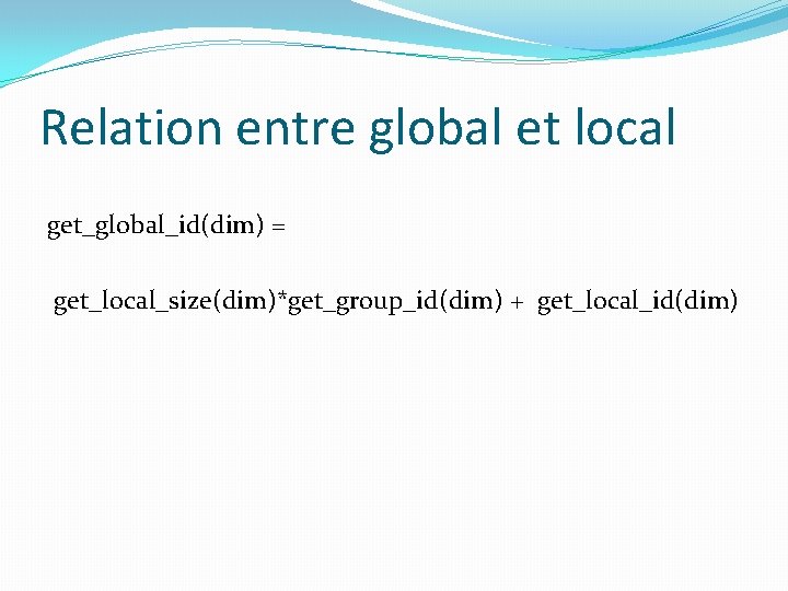 Relation entre global et local get_global_id(dim) = get_local_size(dim)*get_group_id(dim) + get_local_id(dim) 