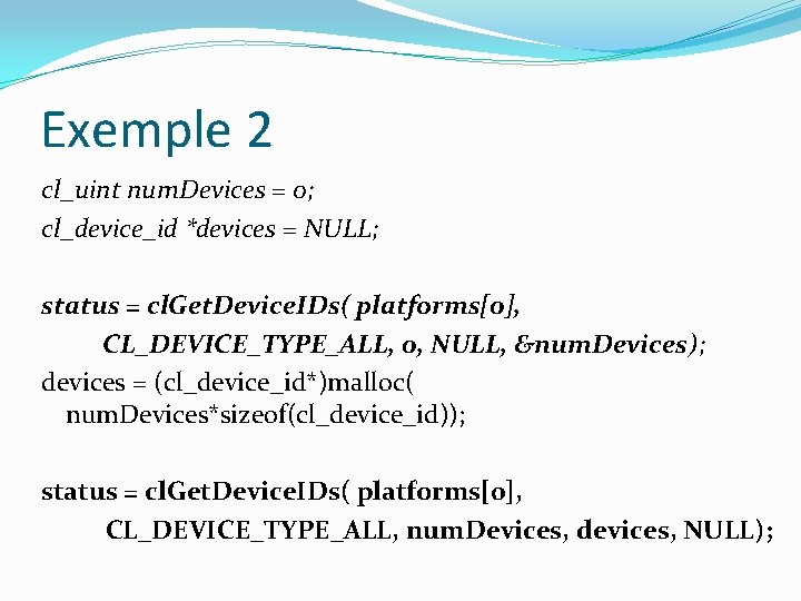 Exemple 2 cl_uint num. Devices = 0; cl_device_id *devices = NULL; status = cl.