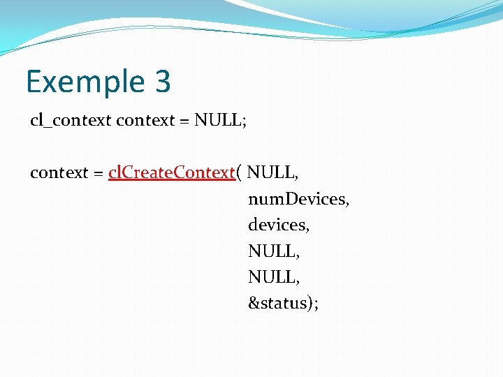 Exemple 3 cl_context = NULL; context = cl. Create. Context( NULL, num. Devices, devices,
