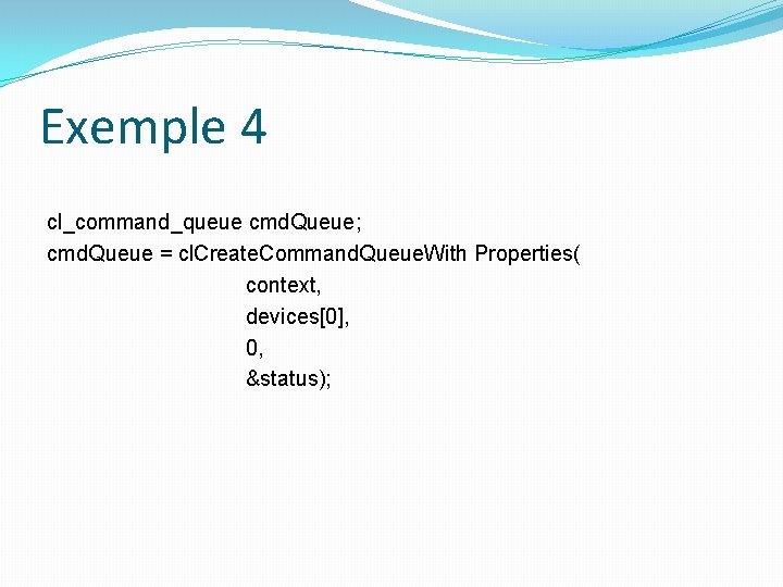 Exemple 4 cl_command_queue cmd. Queue; cmd. Queue = cl. Create. Command. Queue. With Properties(