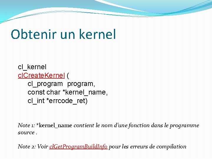 Obtenir un kernel cl_kernel cl. Create. Kernel ( cl_program, const char *kernel_name, cl_int *errcode_ret)