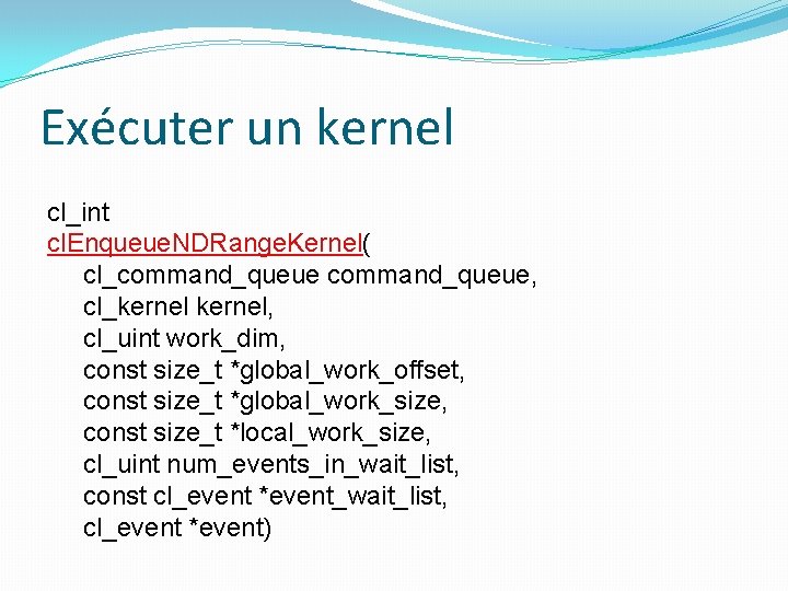 Exécuter un kernel cl_int cl. Enqueue. NDRange. Kernel( cl_command_queue, cl_kernel, cl_uint work_dim, const size_t