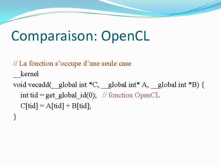 Comparaison: Open. CL // La fonction s’occupe d’une seule case __kernel void vecadd(__global int