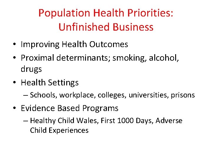 Population Health Priorities: Unfinished Business • Improving Health Outcomes • Proximal determinants; smoking, alcohol,