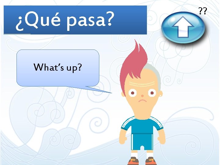 ¿Qué pasa? What’s up? ? ? 