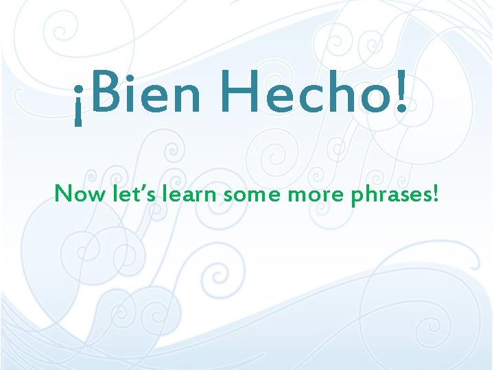 ¡Bien Hecho! Now let’s learn some more phrases! 