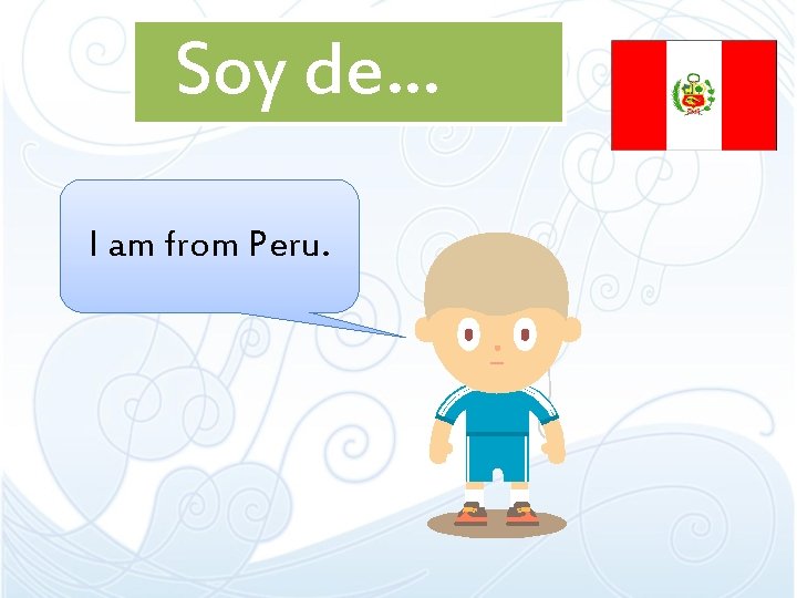 Soy de… I am from Peru. 