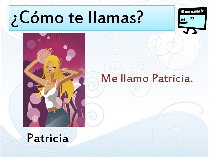 ¿Cómo te llamas? ? ? Me llamo Patricia 