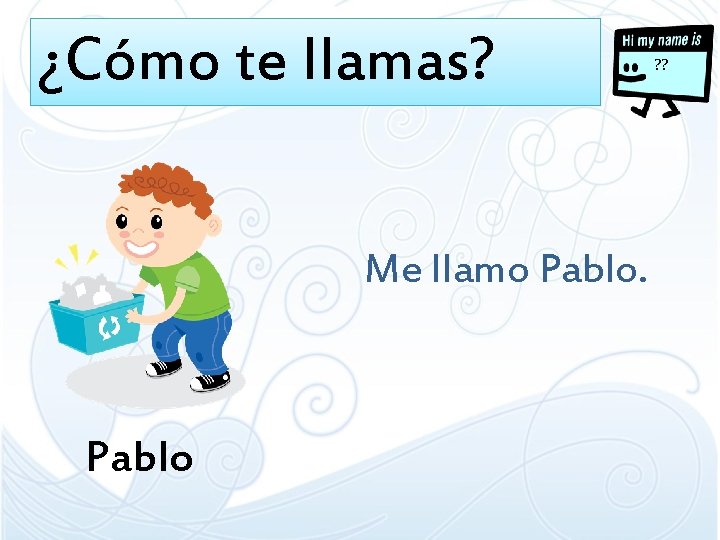 ¿Cómo te llamas? Me llamo Pablo ? ? 