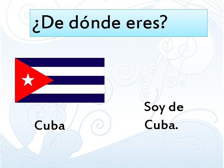 ¿De dónde eres? Cuba Soy de Cuba. 