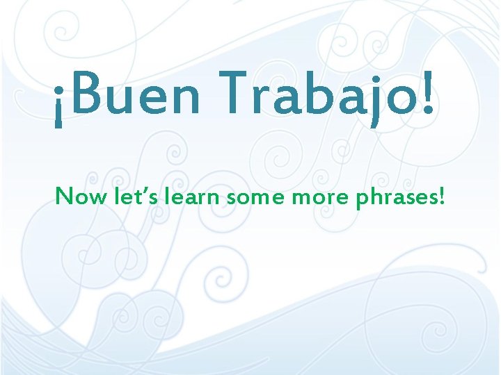 ¡Buen Trabajo! Now let’s learn some more phrases! 