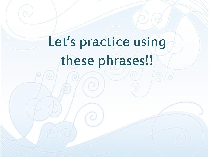 Let’s practice using these phrases!! 