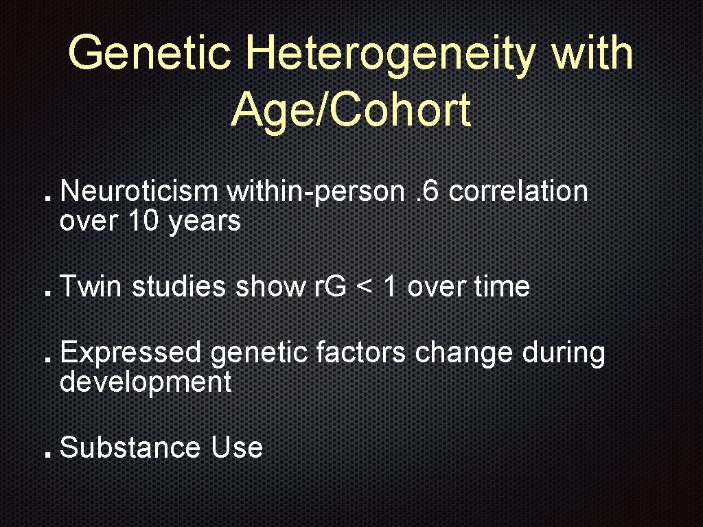 Genetic Heterogeneity with Age/Cohort Neuroticism within-person. 6 correlation over 10 years Twin studies show