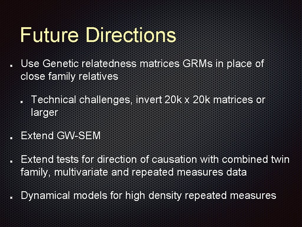 Future Directions Use Genetic relatedness matrices GRMs in place of close family relatives Technical