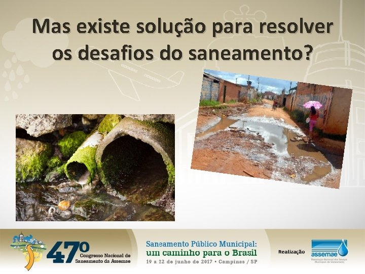 Mas existe solução para resolver os desafios do saneamento? 