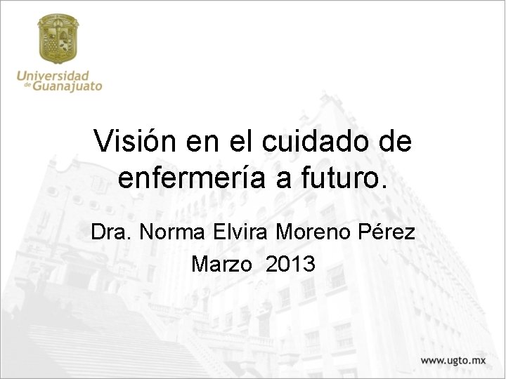Visión en el cuidado de enfermería a futuro. Dra. Norma Elvira Moreno Pérez Marzo Visión en el cuidado de enfermería a futuro. Dra. Norma Elvira Moreno Pérez Marzo