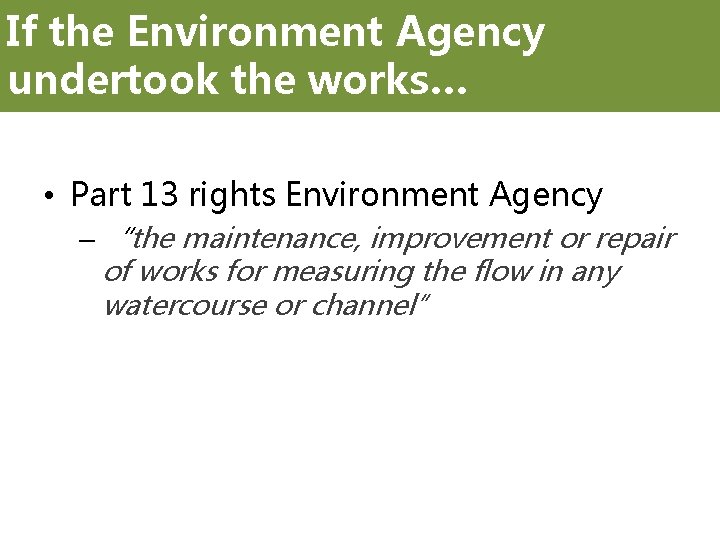 If the Environment Agency undertook the works… • Part 13 rights Environment Agency –