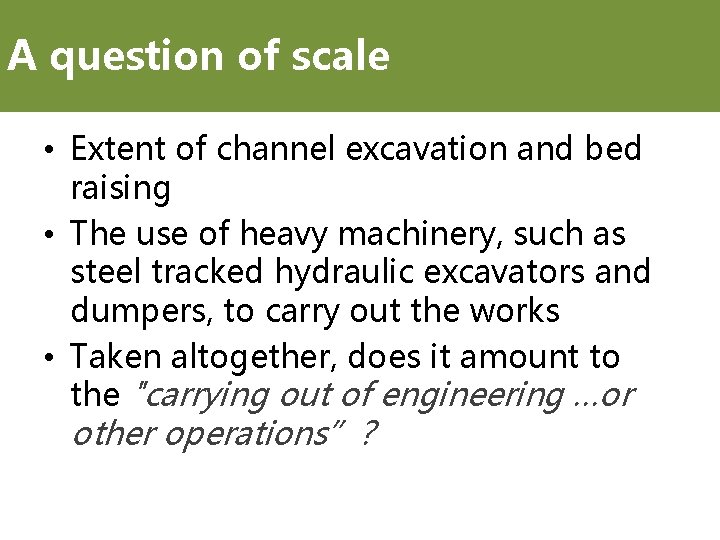 A question of scale • Extent of channel excavation and bed raising • The