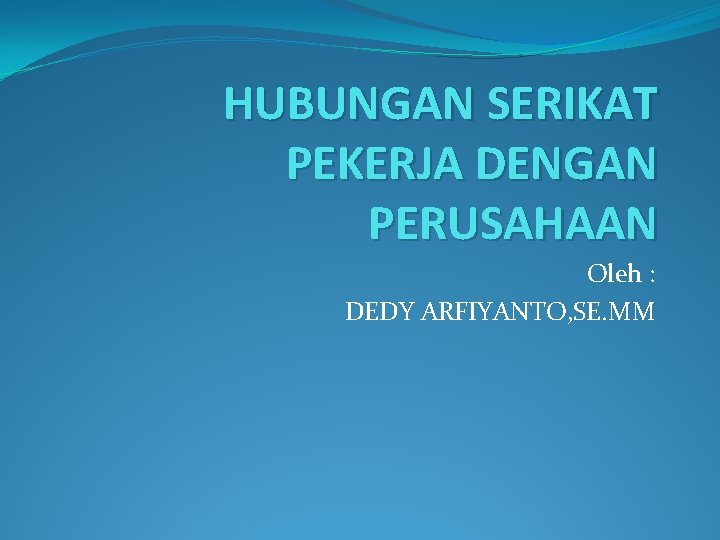 HUBUNGAN SERIKAT PEKERJA DENGAN PERUSAHAAN Oleh : DEDY ARFIYANTO, SE. MM 