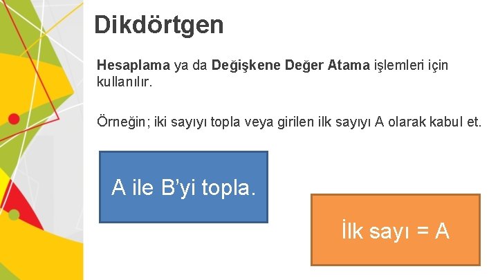 Dikdörtgen Hesaplama ya da Değişkene Değer Atama işlemleri için kullanılır. Örneğin; iki sayıyı topla