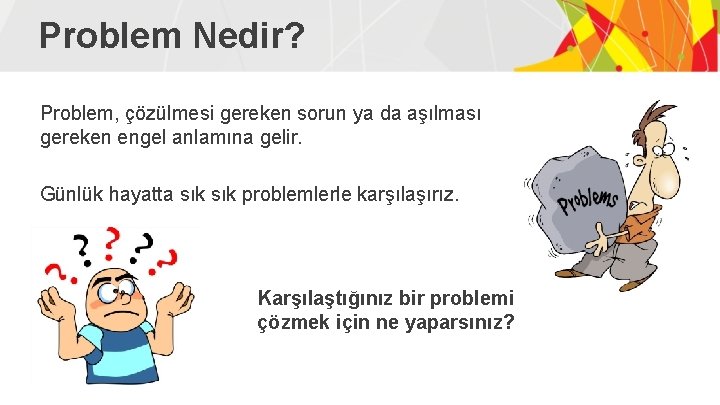 Problem Nedir? Problem, çözülmesi gereken sorun ya da aşılması gereken engel anlamına gelir. Günlük