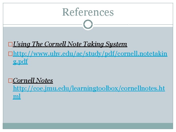 References �Using The Cornell Note Taking System �http: //www. uhv. edu/ac/study/pdf/cornell. notetakin g. pdf References �Using The Cornell Note Taking System �http: //www. uhv. edu/ac/study/pdf/cornell. notetakin g. pdf