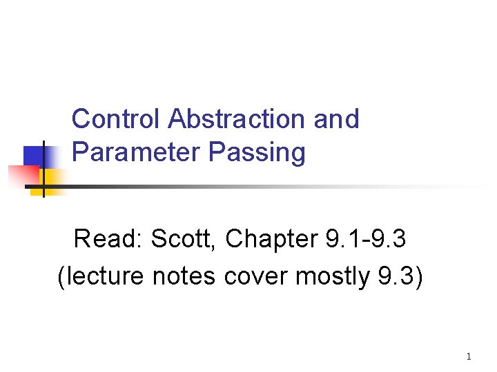 Control Abstraction and Parameter Passing Read: Scott, Chapter 9. 1 -9. 3 (lecture notes