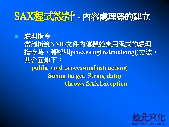 SAX程式設計 - 內容處理器的建立 n 處理指令 當剖析到XML文件內傳遞給應用程式的處理 指令時，將呼叫processing. Instructiong()方法， 其介面如下： public void processing. Instruction( String