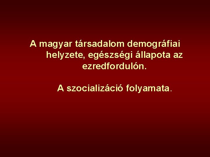 A magyar társadalom demográfiai helyzete, egészségi állapota az ezredfordulón. A szocializáció folyamata. 