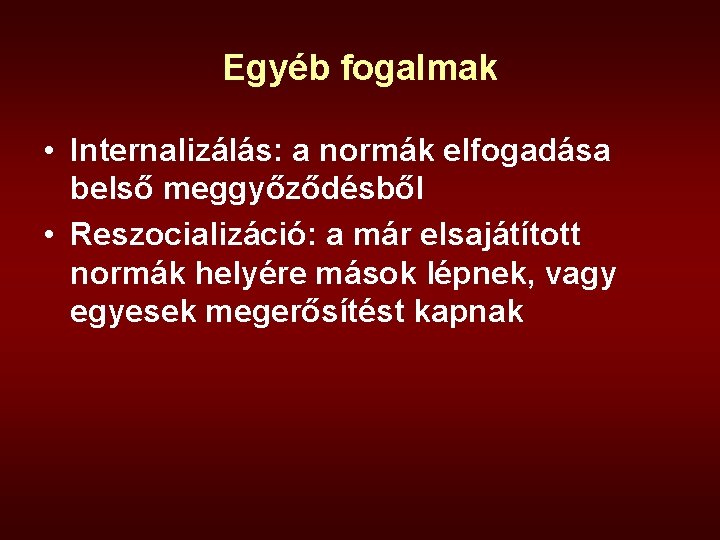 Egyéb fogalmak • Internalizálás: a normák elfogadása belső meggyőződésből • Reszocializáció: a már elsajátított