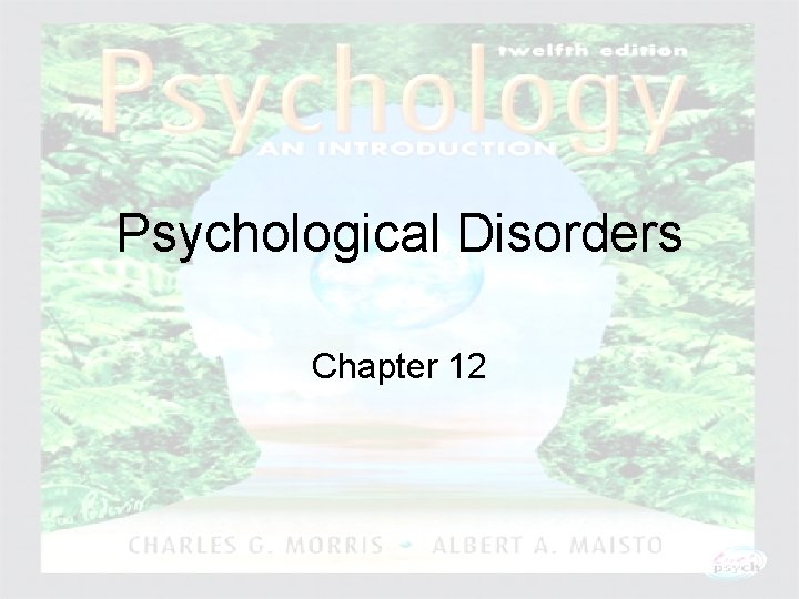 Psychological Disorders Chapter 12 Psychology: An Introduction Charles A. Morris & Albert A. Maisto